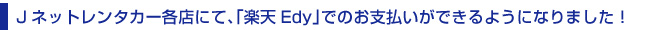 Jネットレンタカー各店にて、楽天Edyでのお支払いが可能になりました。