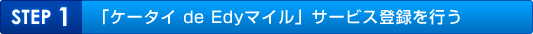 「ケータイ de 楽天Edyマイル」サービス登録を行う