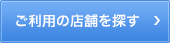 ご利用の店舗を探す